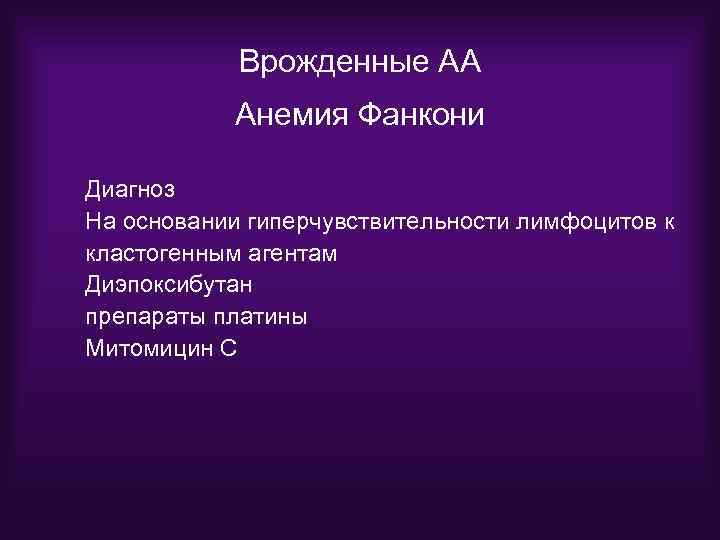 Врожденные АА Анемия Фанкони Диагноз На основании гиперчувствительности лимфоцитов к кластогенным агентам Диэпоксибутан препараты