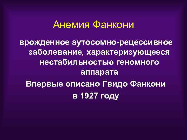Анемия Фанкони врожденное аутосомно-рецессивное заболевание, характеризующееся нестабильностью геномного аппарата Впервые описано Гвидо Фанкони в