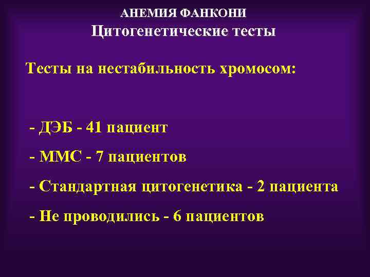 АНЕМИЯ ФАНКОНИ Цитогенетические тесты Тесты на нестабильность хромосом: - ДЭБ - 41 пациент -