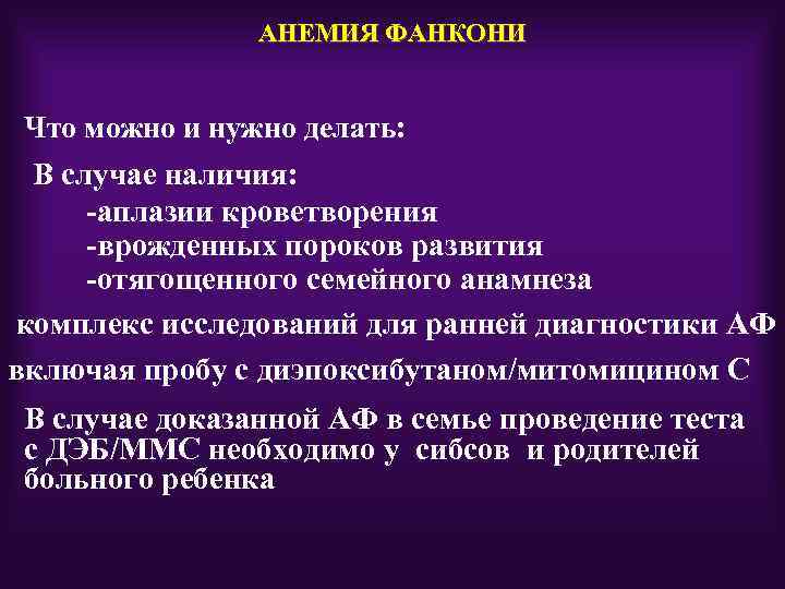 АНЕМИЯ ФАНКОНИ Что можно и нужно делать: В случае наличия: -аплазии кроветворения -врожденных пороков