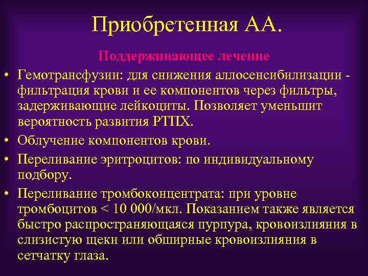 Приобретенная АА. • • Поддерживающее лечение Гемотрансфузии: для снижения аллосенсибилизации фильтрация крови и ее