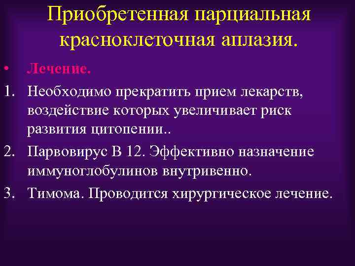 Приобретенная парциальная красноклеточная аплазия. • Лечение. 1. Необходимо прекратить прием лекарств, воздействие которых увеличивает