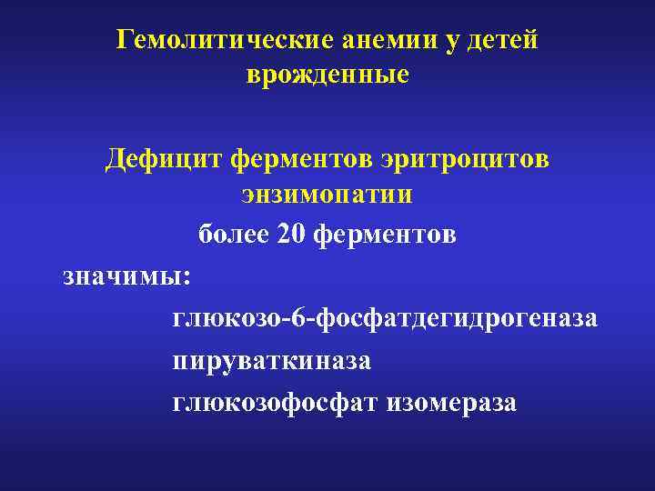 Гемолитические анемии у детей врожденные Дефицит ферментов эритроцитов энзимопатии более 20 ферментов значимы: глюкозо-6