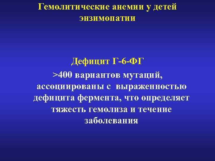 Гемолитические анемии у детей энзимопатии Дефицит Г-6 -ФГ >400 вариантов мутаций, ассоциированы с выраженностью