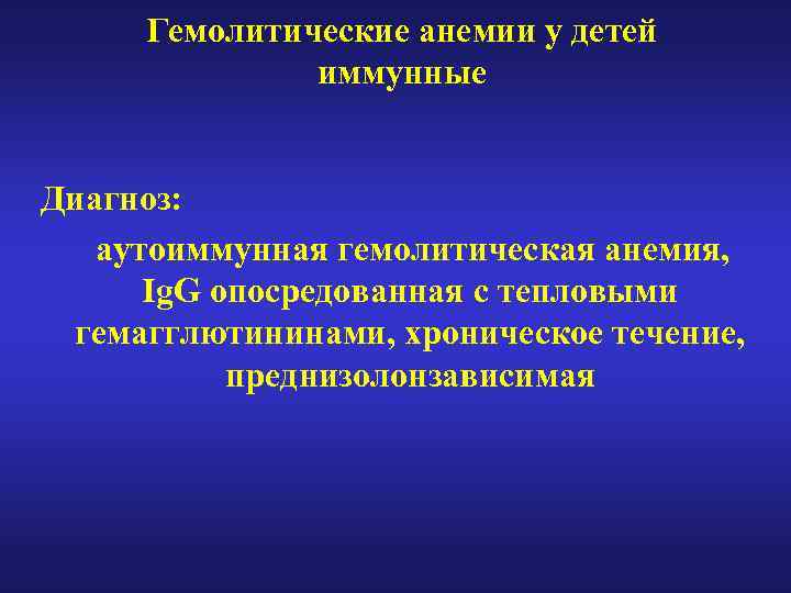 Гемолитические анемии у детей иммунные Диагноз: аутоиммунная гемолитическая анемия, Ig. G опосредованная с тепловыми