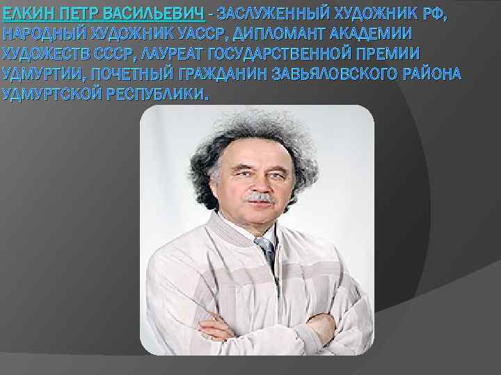 ЕЛКИН ПЕТР ВАСИЛЬЕВИЧ - ЗАСЛУЖЕННЫЙ ХУДОЖНИК РФ, НАРОДНЫЙ ХУДОЖНИК УАССР, ДИПЛОМАНТ АКАДЕМИИ ХУДОЖЕСТВ СССР,