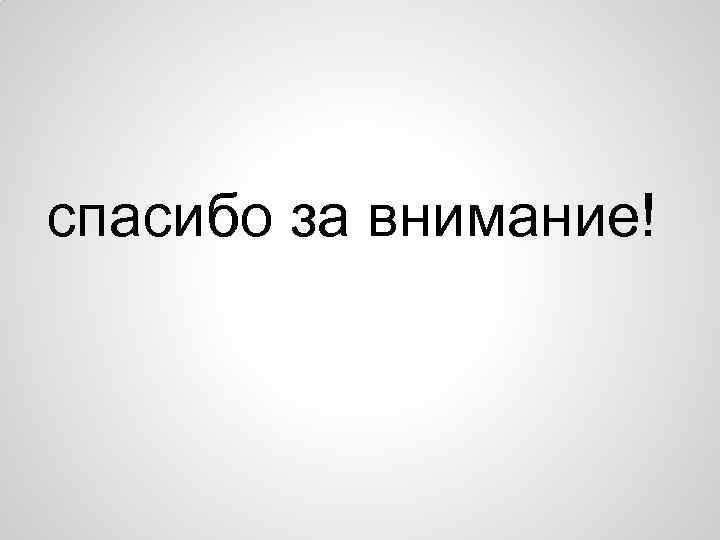 спасибо за внимание! 
