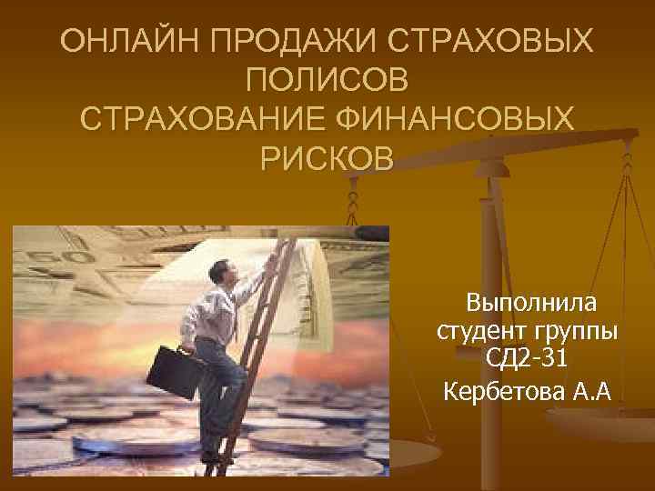 ОНЛАЙН ПРОДАЖИ СТРАХОВЫХ ПОЛИСОВ СТРАХОВАНИЕ ФИНАНСОВЫХ РИСКОВ Выполнила студент группы СД 2 -31 Кербетова