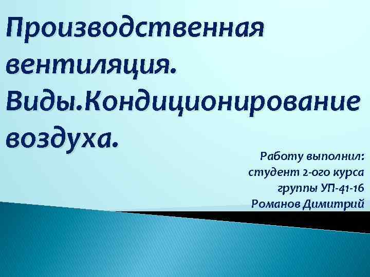 Производственная вентиляция. Виды. Кондиционирование воздуха. Работу выполнил: студент 2 -ого курса группы УП-41 -16