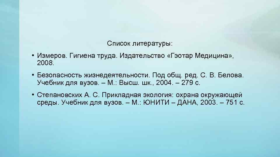 Список литературы: • Измеров. Гигиена труда. Издательство «Гэотар Медицина» , 2008. • Безопасность жизнедеятельности.