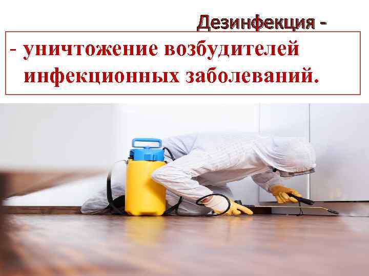Дезинфекция - - уничтожение возбудителей инфекционных заболеваний. 