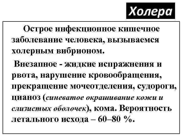 Холера Острое инфекционное кишечное заболевание человека, вызываемся холерным вибрионом. Внезапное жидкие испражнения и рвота,