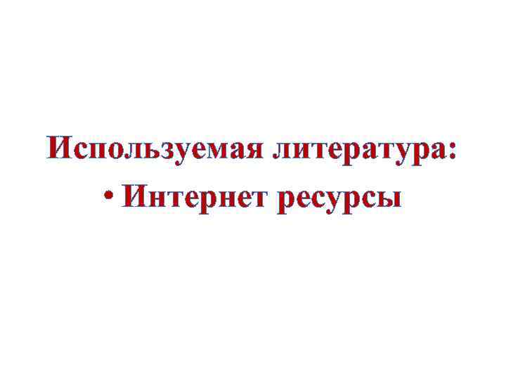 Используемая литература: • Интернет ресурсы 