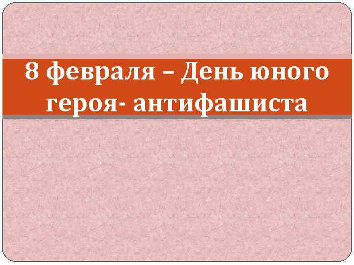 8 февраля – День юного героя- антифашиста 