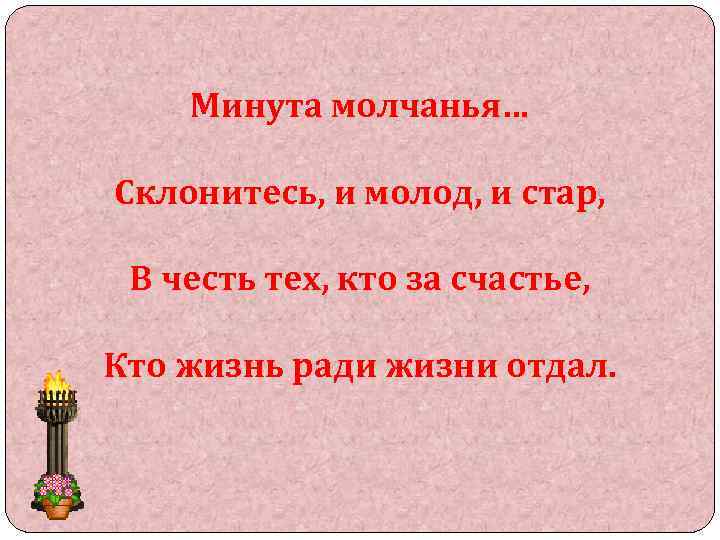 Минута молчанья… Склонитесь, и молод, и стар, В честь тех, кто за счастье, Кто
