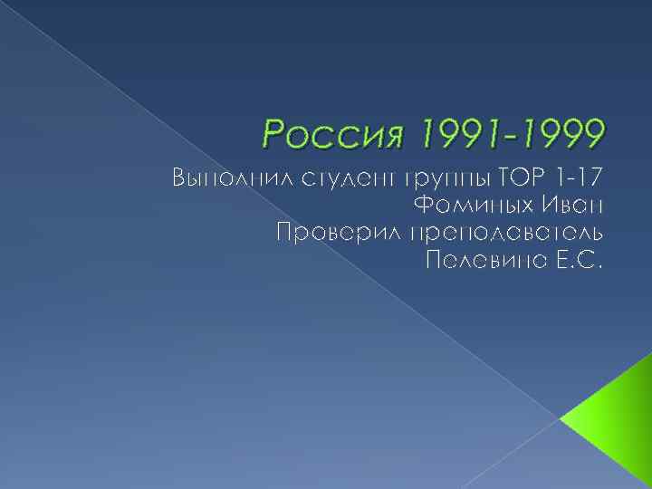 Россия 1991 -1999 Выполнил студент группы ТОР 1 -17 Фоминых Иван Проверил преподаватель Пелевина