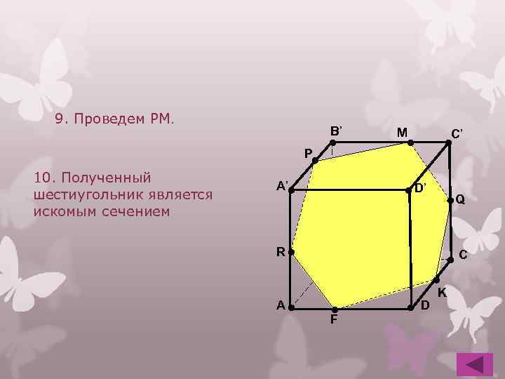 9. Проведем PM. B’ M C’ P 10. Полученный шестиугольник является искомым сечением A’