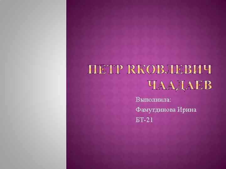 Выполнила: Фамутдинова Ирина БТ-21 