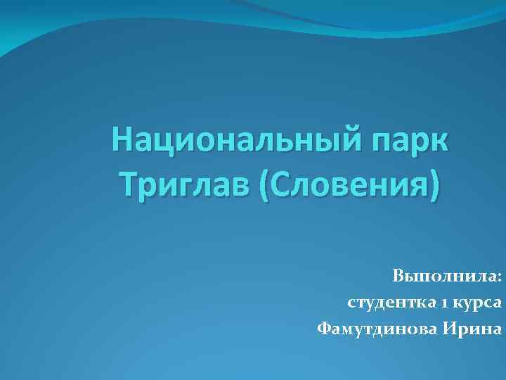 Национальный парк Триглав (Словения) Выполнила: студентка 1 курса Фамутдинова Ирина 