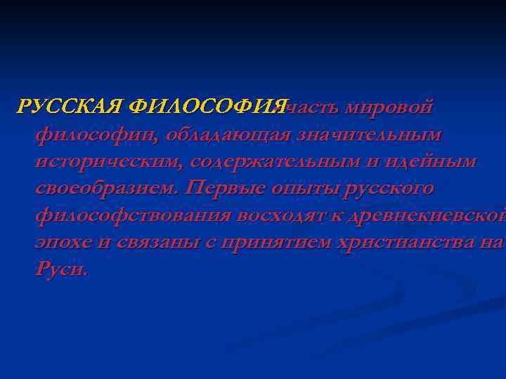 РУССКАЯ ФИЛОСОФИЯчасть мировой философии, обладающая значительным историческим, содержательным и идейным своеобразием. Первые опыты русского
