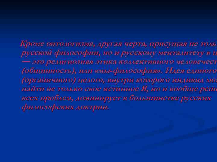 Кроме онтологизма, другая черта, присущая не тольк русской философии, но и русскому менталитету в
