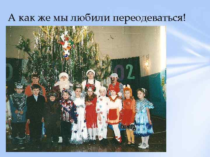 А как же мы любили переодеваться! 