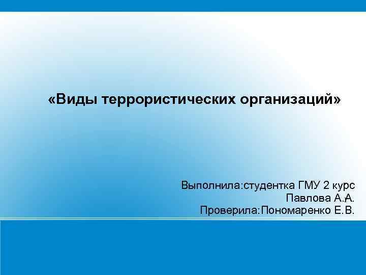  «Виды террористических организаций» Выполнила: студентка ГМУ 2 курс Павлова А. А. 1 Проверила: