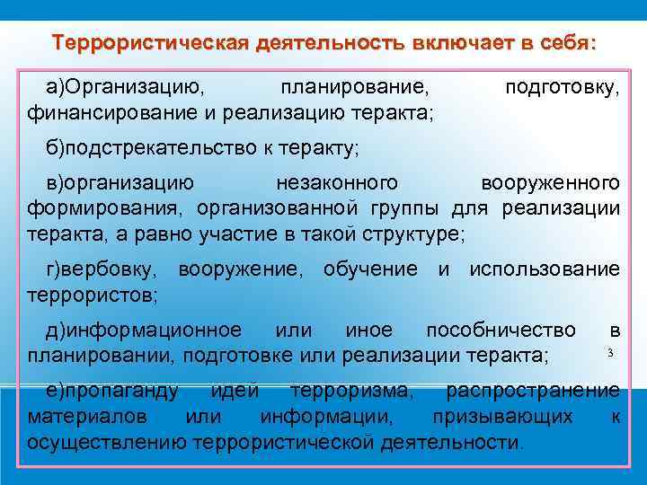 Террористическая деятельность включает в себя: а)Организацию, планирование, финансирование и реализацию теракта; подготовку, б)подстрекательство к