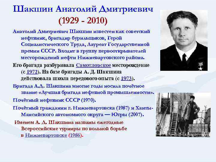 Шакшин Анатолий Дмитриевич (1929 - 2010) Анатолий Дмитриевич Шакшин известен как советский нефтяник, бригадир