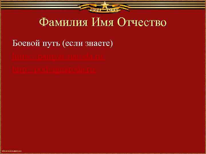 Фамилия Имя Отчество Боевой путь (если знаете) https: //pamyat-naroda. ru/ http: //podvignaroda. ru/ 