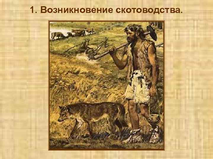 1. Возникновение скотоводства. 