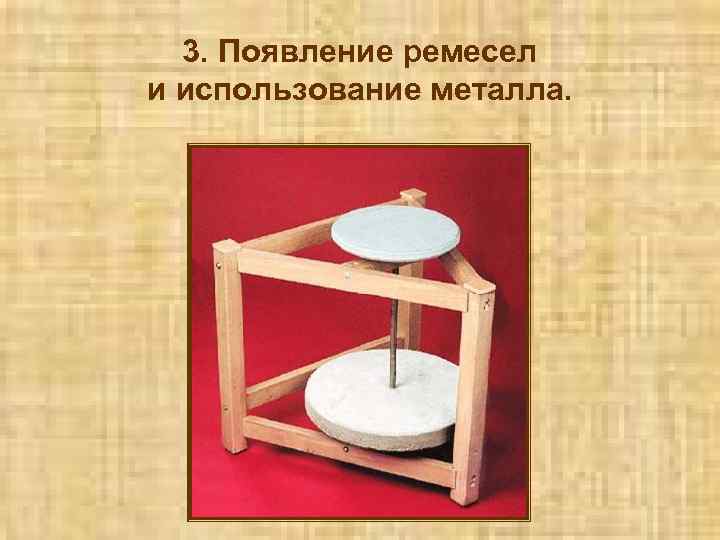 3. Появление ремесел и использование металла. 