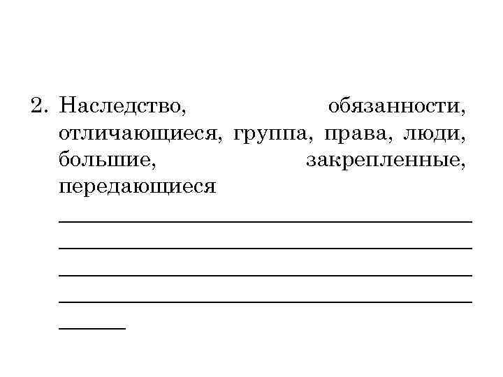 2. Наследство, обязанности, отличающиеся, группа, права, люди, большие, закрепленные, передающиеся _____________________________________ ______ 
