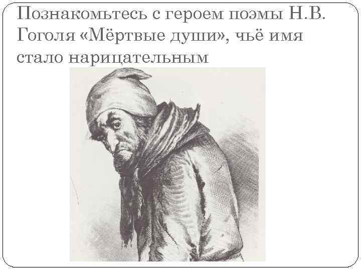 Познакомьтесь с героем поэмы Н. В. Гоголя «Мёртвые души» , чьё имя стало нарицательным