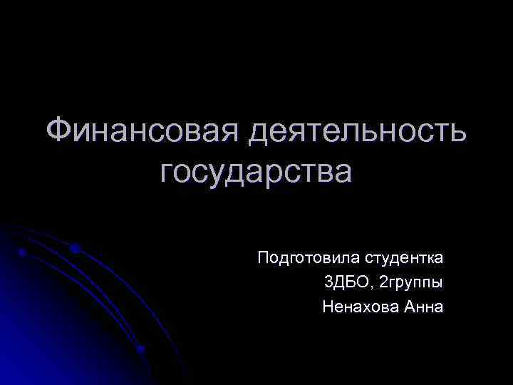 Финансовая деятельность государства Подготовила студентка 3 ДБО, 2 группы Ненахова Анна 