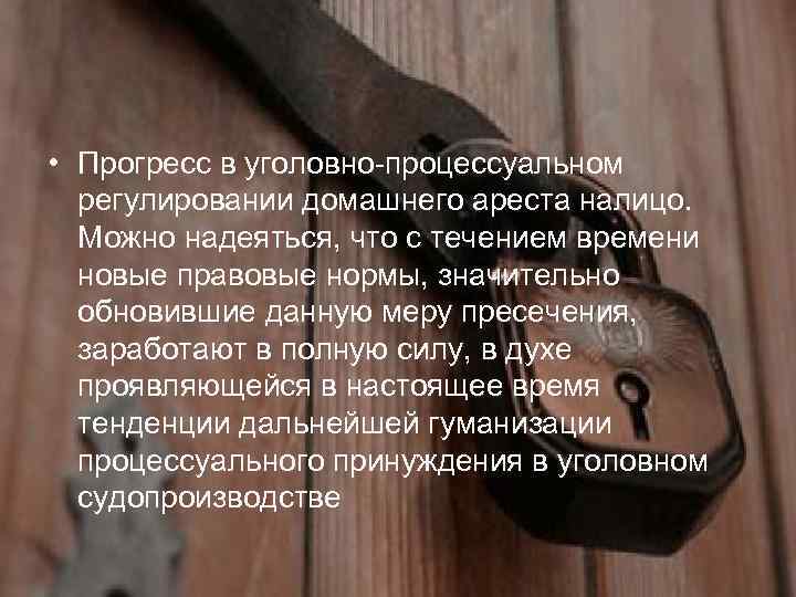  • Прогресс в уголовно-процессуальном регулировании домашнего ареста налицо. Можно надеяться, что с течением