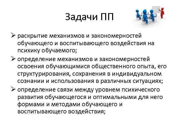 Задачи ПП Ø раскрытие механизмов и закономерностей обучающего и воспитывающего воздействия на психику обучаемого;