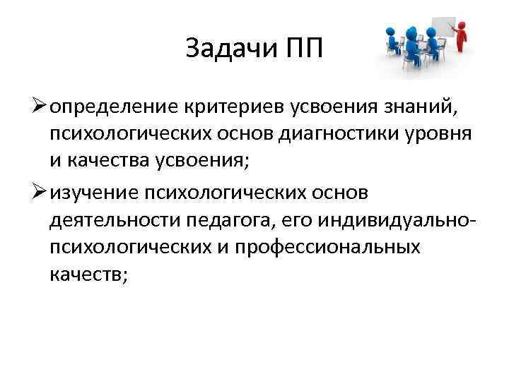 Задачи ПП Ø определение критериев усвоения знаний, психологических основ диагностики уровня и качества усвоения;