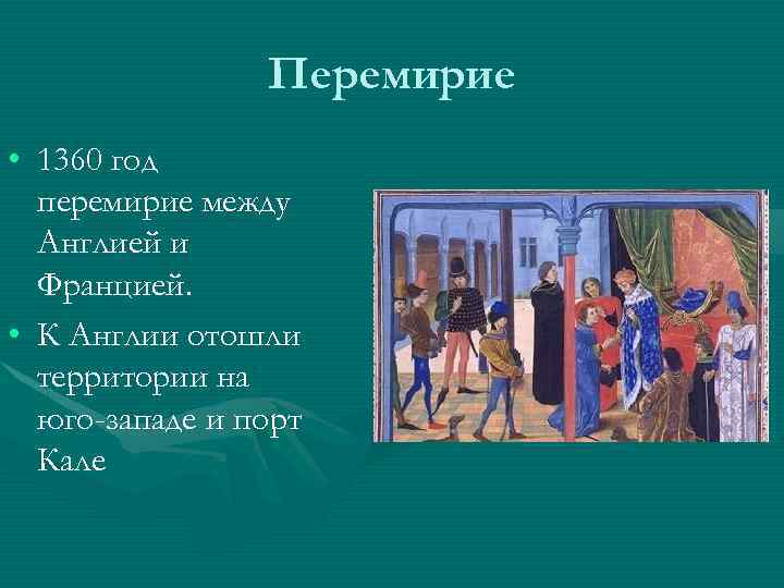 Перемирие • 1360 год перемирие между Англией и Францией. • К Англии отошли территории