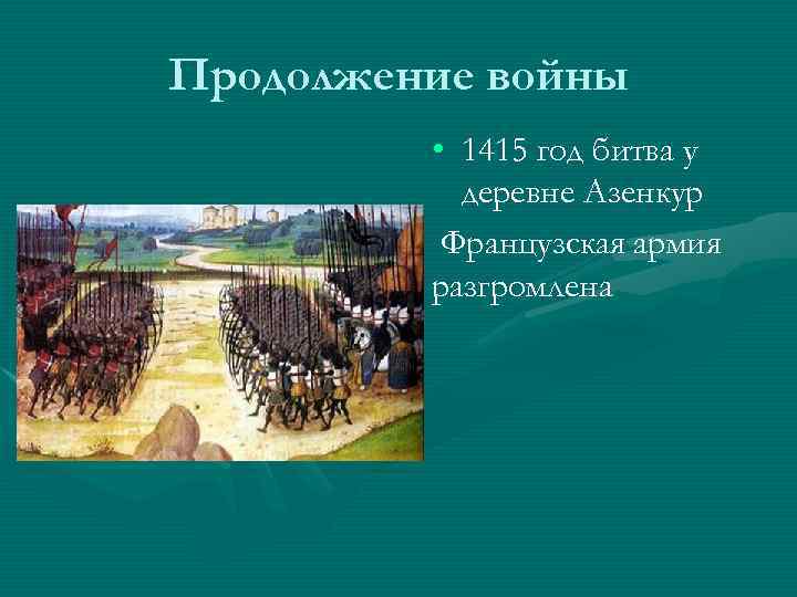 Продолжение войны • 1415 год битва у деревне Азенкур Французская армия разгромлена 