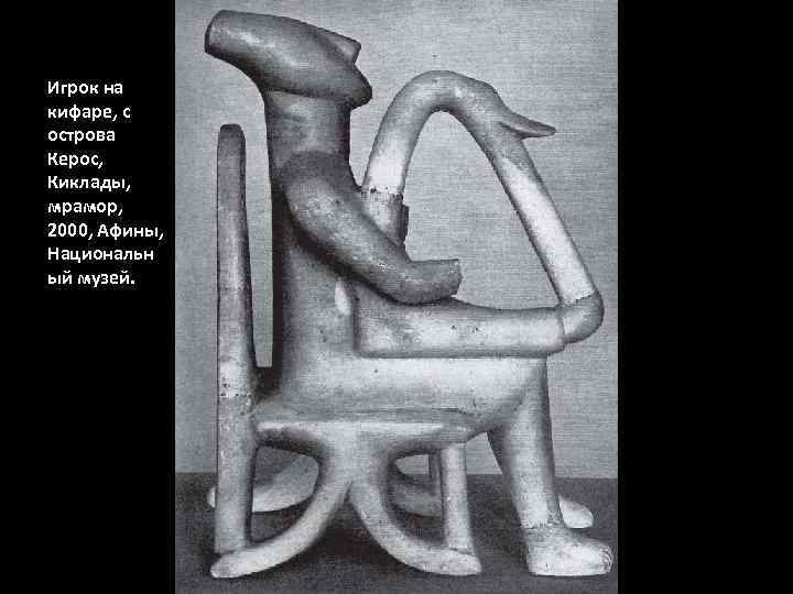 Игрок на кифаре, с острова Керос, Киклады, мрамор, 2000, Афины, Национальн ый музей. 