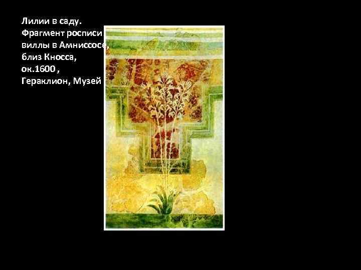 Лилии в саду. Фрагмент росписи виллы в Амниссосе, близ Кносса, ок. 1600 , Гераклион,