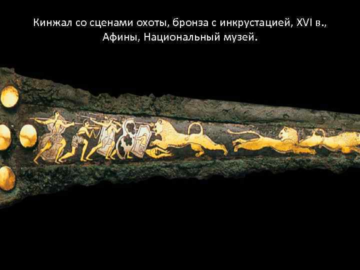 Кинжал со сценами охоты, бронза с инкрустацией, XVI в. , Афины, Национальный музей. 