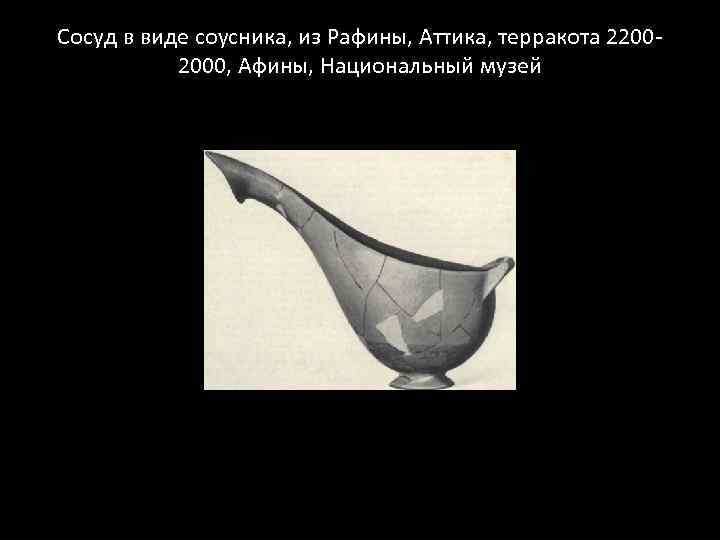 Сосуд в виде соусника, из Рафины, Аттика, терракота 22002000, Афины, Национальный музей 