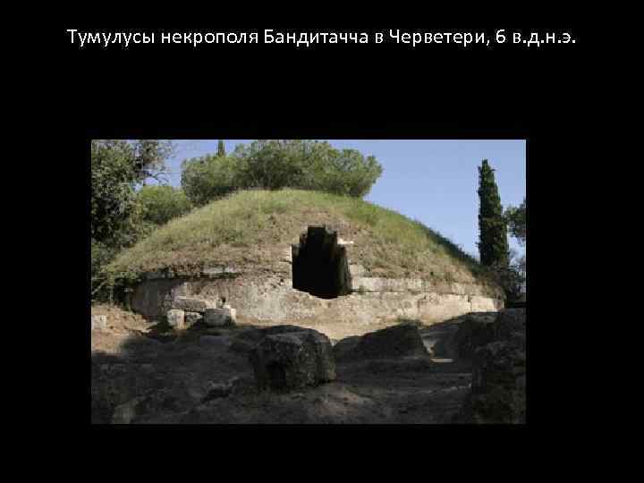 Тумулусы некрополя Бандитачча в Черветери, 6 в. д. н. э. 