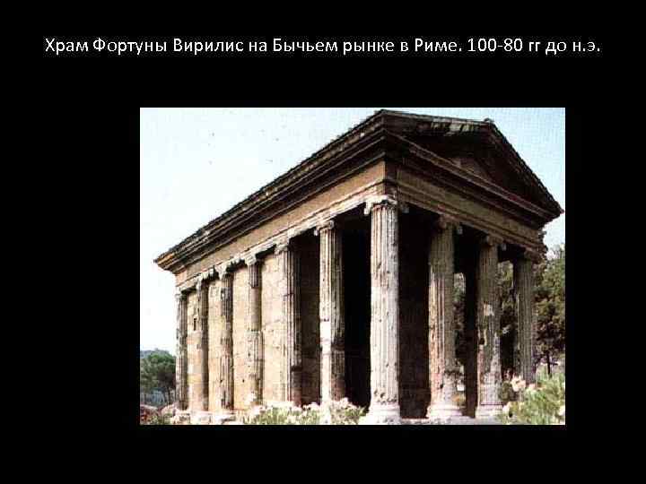 Храм Фортуны Вирилис на Бычьем рынке в Риме. 100 -80 гг до н. э.