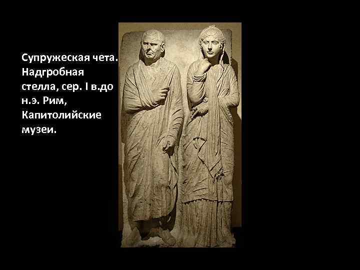 Супружеская чета. Надгробная стелла, сер. I в. до н. э. Рим, Капитолийские музеи. 
