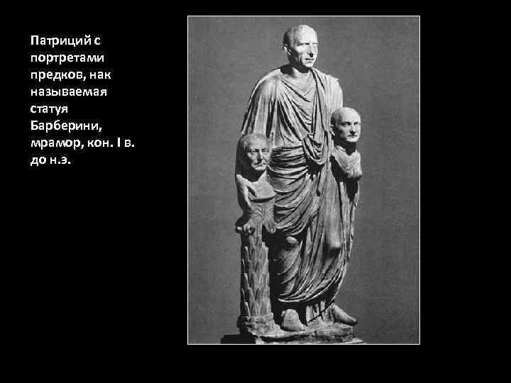 Патриций с портретами предков, нак называемая статуя Барберини, мрамор, кон. I в. до н.
