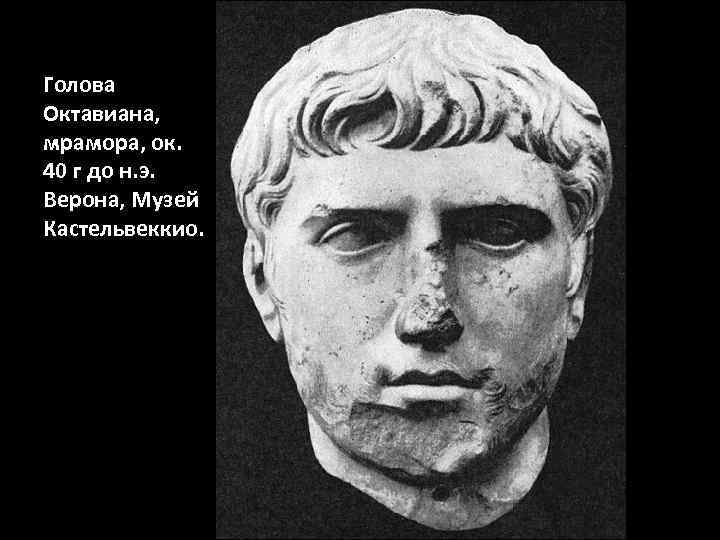 Голова Октавиана, мрамора, ок. 40 г до н. э. Верона, Музей Кастельвеккио. 