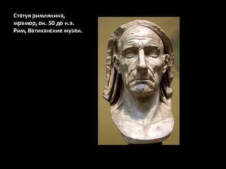 Статуя римлянина, мрамор, ок. 50 до н. э. Рим, Ватиканские музеи. 